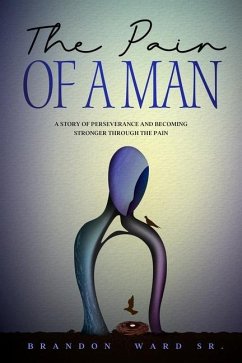 The Pain of a Man: A story of perseverance and becoming stronger through the pain. - Ward, Brandon T.