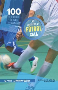 100 ejercicios y juegos seleccionados de iniciación al fútbol sala - Cruz Solano, Jaime; Pérez Sánchez, José Ignacio