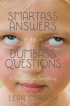 Smartass Answers to Dumbass Questions: A Spoofbook on Everything - Carson, Leah