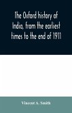 The Oxford history of India, from the earliest times to the end of 1911