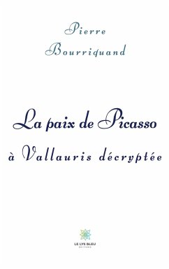 La paix de Picasso à Vallauris décryptée - Bourriquand, Pierre