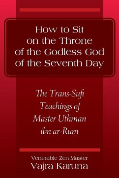 How to Sit on the Throne of the Godless God of the Seventh Day: The Trans-Sufi Teachings of Master Uthman ibn ar-Rum - Karuna, Venerable Zen Master Vajra