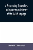 A pronouncing, explanatory, and synonymous dictionary of the English language