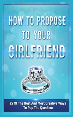 How To Propose To Your Girlfriend: 25 Of The Best And Most Creative Ways To Pop The Question - Evans, Samantha