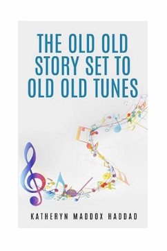 The Old Old Story Set to Old Old Tunes - Haddad, Katheryn Maddox