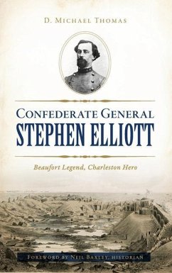 Confederate General Stephen Elliott: Beaufort Legend, Charleston Hero - Thomas, D. Michael