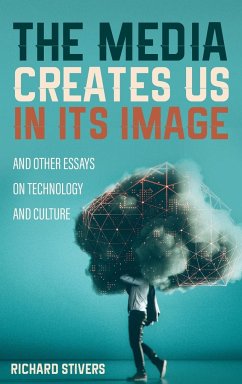 The Media Creates Us in Its Image and Other Essays on Technology and Culture
