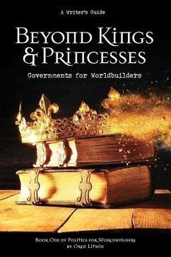 Beyond Kings and Princesses: Governments for Worldbuilders - Litwin, Oren