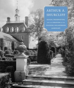 Arthur A. Shurcliff: Design, Preservation, and the Creation of the Colonial Williamsburg Landscape - Cushing, Elizabeth Hope