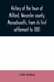 History of the town of Milford, Worcester county, Massachusetts, from its first settlement to 1881