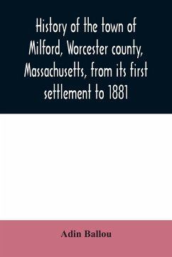 History of the town of Milford, Worcester county, Massachusetts, from its first settlement to 1881 - Ballou, Adin