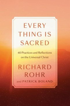 Every Thing Is Sacred: 40 Practices and Reflections on the Universal Christ - Rohr, Richard; Boland, Patrick