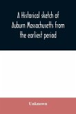 A historical sketch of Auburn Massachusetts from the earliest period to the present day with brief accounts of early settlers and prominent citizens