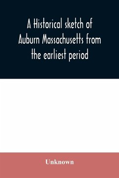 A historical sketch of Auburn Massachusetts from the earliest period to the present day with brief accounts of early settlers and prominent citizens - Unknown