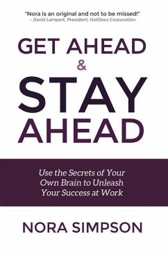 Get Ahead and Stay Ahead: Use the Secrets of Your Own Brain to Unleash Your Success at Work - Simpson, Nora