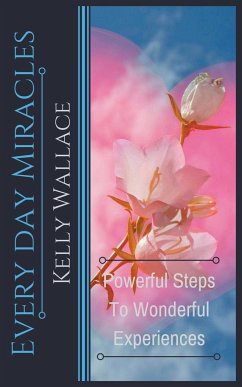 Every Day Miracles - Powerful Steps to Wonderful Experiences - Wallace, Kelly