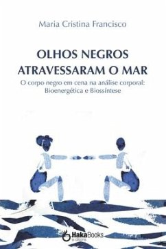 Olhos Negros Atravessaram O Mar: O corpo negro em cena na análise corporal: Bioenergética e Biossíntese - Francisco, Maria Cristina