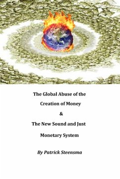 The Global Abuse of the Creation of Money & The New Sound and Just Monetary System - Steensma, Patrick E. J.