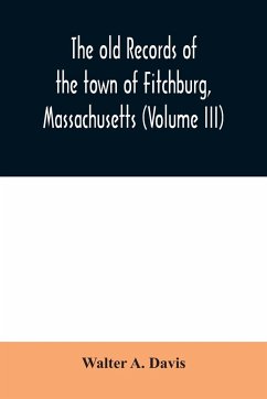 The old records of the town of Fitchburg, Massachusetts (Volume III) - A. Davis, Walter