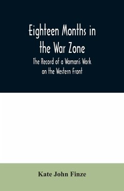 Eighteen Months in the War Zone The Record of a Woman's Work on the Western Front - John Finze, Kate