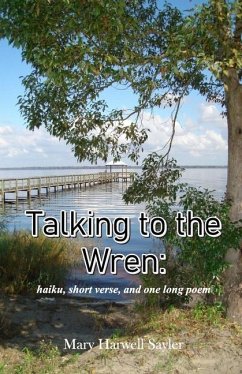 Talking to the Wren: haiku, short verse, and one long poem - Sayler, Mary Harwell
