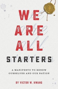 We Are All Starters: A Manifesto to Renew Ourselves and Our Nation - Hwang, Victor W.