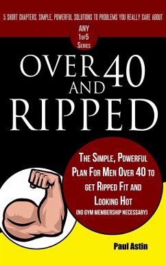 Over 40 and Ripped. The Simple Powerful Plan for Men Over 40 to Get Ripped Fit and Looking Hot (No Gym Membership Necessary) (eBook, ePUB) - Astin, Paul