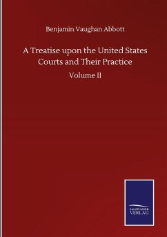 A Treatise upon the United States Courts and Their Practice - Abbott, Benjamin Vaughan