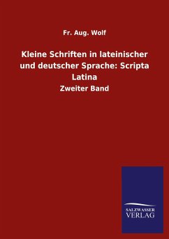 Kleine Schriften in lateinischer und deutscher Sprache: Scripta Latina - Wolf, Fr. Aug.