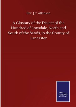 A Glossary of the Dialect of the Hundred of Lonsdale, North and South of the Sands, in the County of Lancaster - Atkinson, Rev. J.C.