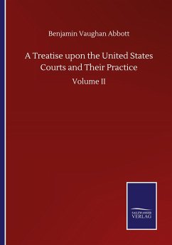 A Treatise upon the United States Courts and Their Practice - Abbott, Benjamin Vaughan