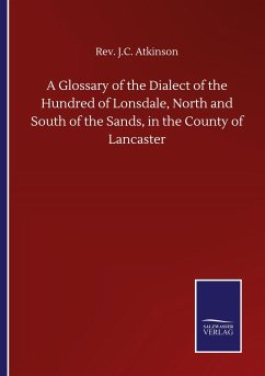 A Glossary of the Dialect of the Hundred of Lonsdale, North and South of the Sands, in the County of Lancaster - Atkinson, Rev. J.C.