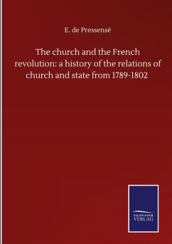 The church and the French revolution: a history of the relations of church and state from 1789-1802 - Pressensé, E. de