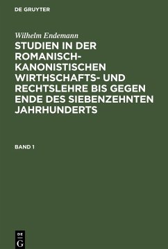 Studien in der romanisch-kanonistischen Wirthschafts- und Rechtslehre bis gegen Ende des siebenzehnten Jahrhunderts, Band 1 - Endemann, Wilhelm