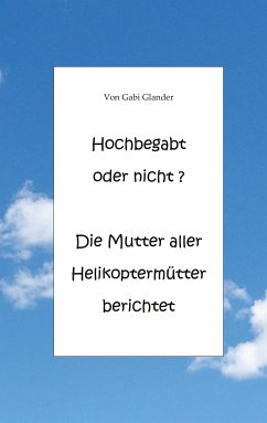 Hochbegabt oder nicht? Die Mutter aller Helikoptermütter berichtet (eBook, ePUB) - Glander, Gabi