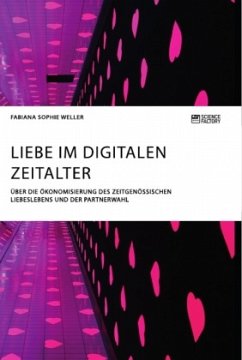 Liebe im digitalen Zeitalter. Über die Ökonomisierung des zeitgenössischen Liebeslebens und der Partnerwahl - Weller, Fabiana Sophie