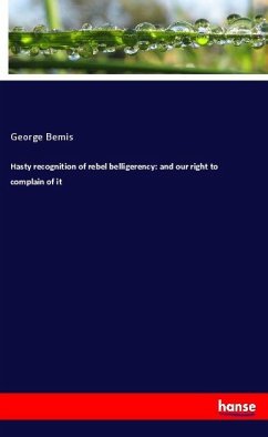 Hasty recognition of rebel belligerency: and our right to complain of it - Bemis, George