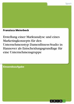 Erstellung einer Marktanalyse und eines Marketingkonzepts für den Unternehmenstyp Damenfitness-Studio in Hannover als Entscheidungsgrundlage für eine Unternehmensgruppe (eBook, PDF)