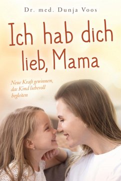 Ich hab dich lieb, Mama: Neue Kraft gewinnen, das Kind liebevoll begleiten (für Mütter) (eBook, ePUB) - Voos, Dunja