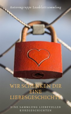 Wir schenken Dir eine Liebesgeschichte (eBook, ePUB) - Loseblattsammlung, Autorengruppe