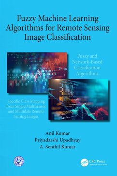 Fuzzy Machine Learning Algorithms for Remote Sensing Image Classification (eBook, ePUB) - Kumar, Anil; Kumar, A. Senthil; Upadhyay, Priyadarshi