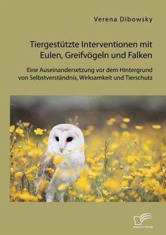 Tiergestützte Interventionen mit Eulen, Greifvögeln und Falken: Eine Auseinandersetzung vor dem Hintergrund von Selbstverständnis, Wirksamkeit und Tierschutz - Dibowsky, Verena
