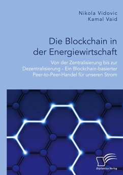 Die Blockchain in der Energiewirtschaft: Von der Zentralisierung bis zur Dezentralisierung - Ein Blockchain-basierter Peer-to-Peer-Handel für unseren Strom - Vidovic, Nikola;Vaid, Kamal