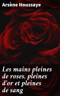 Les mains pleines de roses, pleines d'or et pleines de sang (eBook, ePUB) - Houssaye, Arsène