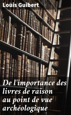 De l'importance des livres de raison au point de vue archéologique (eBook, ePUB) - Guibert, Louis