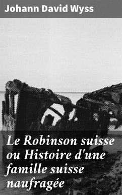 Le Robinson suisse ou Histoire d'une famille suisse naufragée (eBook, ePUB) - Wyss, Johann David