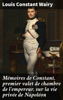 Mémoires de Constant, premier valet de chambre de l'empereur, sur la vie privée de Napoléon (eBook, ePUB) - Wairy, Louis Constant