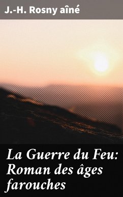 La Guerre du Feu: Roman des âges farouches (eBook, ePUB) - aîné, J.-H. Rosny