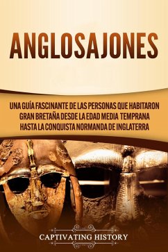 Anglosajones: Una guía fascinante de las personas que habitaron Gran Bretaña desde la Edad Media temprana hasta la conquista normanda de Inglaterra (eBook, ePUB) - History, Captivating