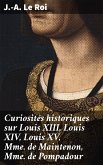 Curiosités historiques sur Louis XIII, Louis XIV, Louis XV, Mme de Maintenon, Mme de Pompadour (eBook, ePUB)